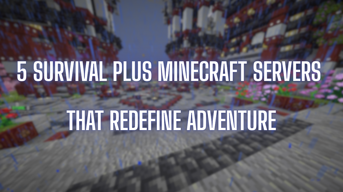 5 Survival Plus Minecraft Servers That Redefine Adventure